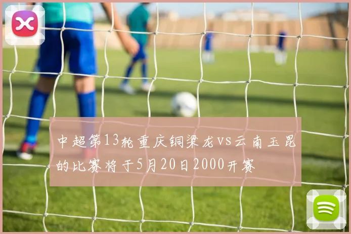 中超第13轮重庆铜梁龙vs云南玉昆的比赛将于5月20日2000开赛